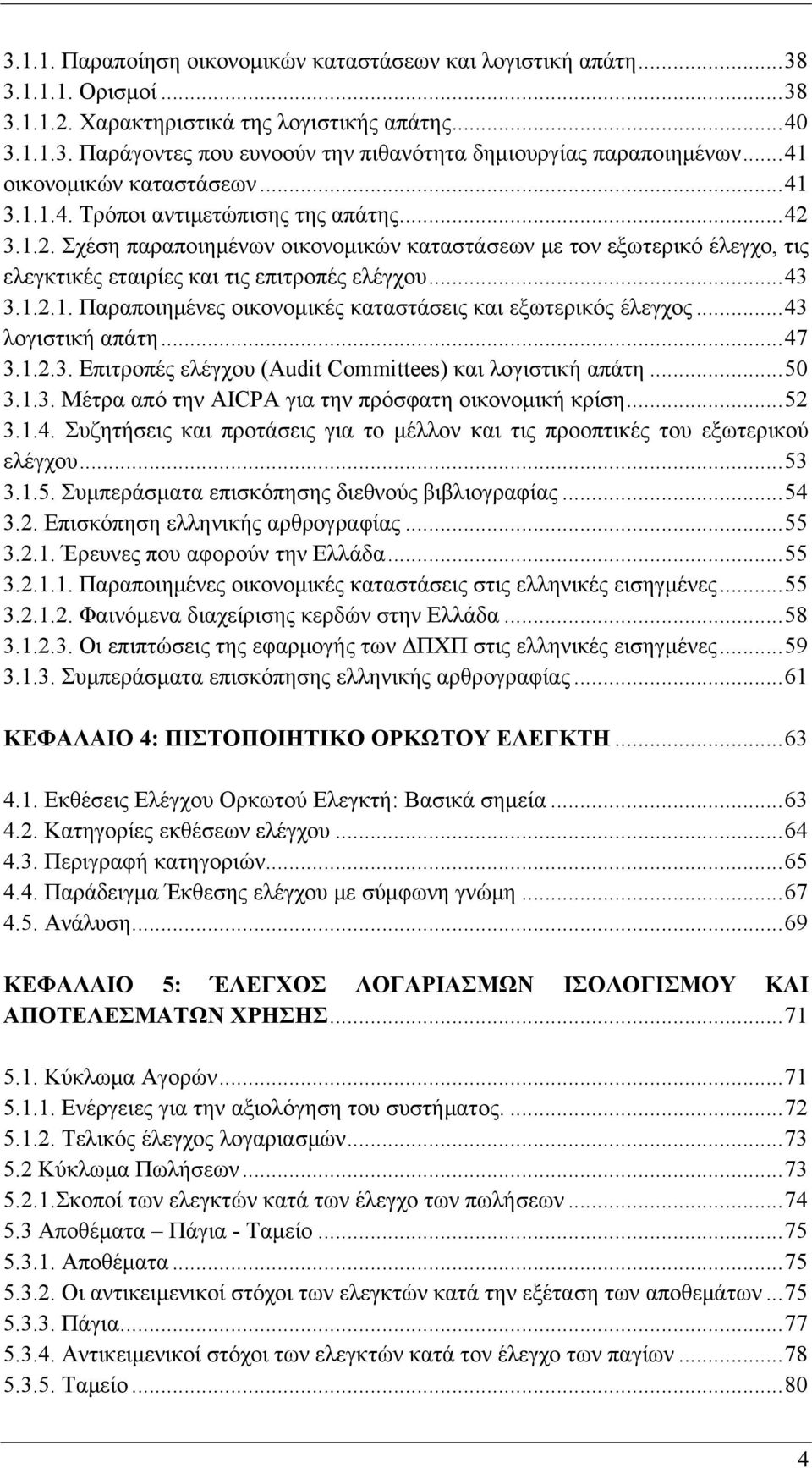 ..43 3.1.2.1. Παραποιημένες οικονομικές καταστάσεις και εξωτερικός έλεγχος...43 λογιστική απάτη...47 3.1.2.3. Επιτροπές ελέγχου (Audit Committees) και λογιστική απάτη...50 3.1.3. Μέτρα από την AICPA για την πρόσφατη οικονομική κρίση.