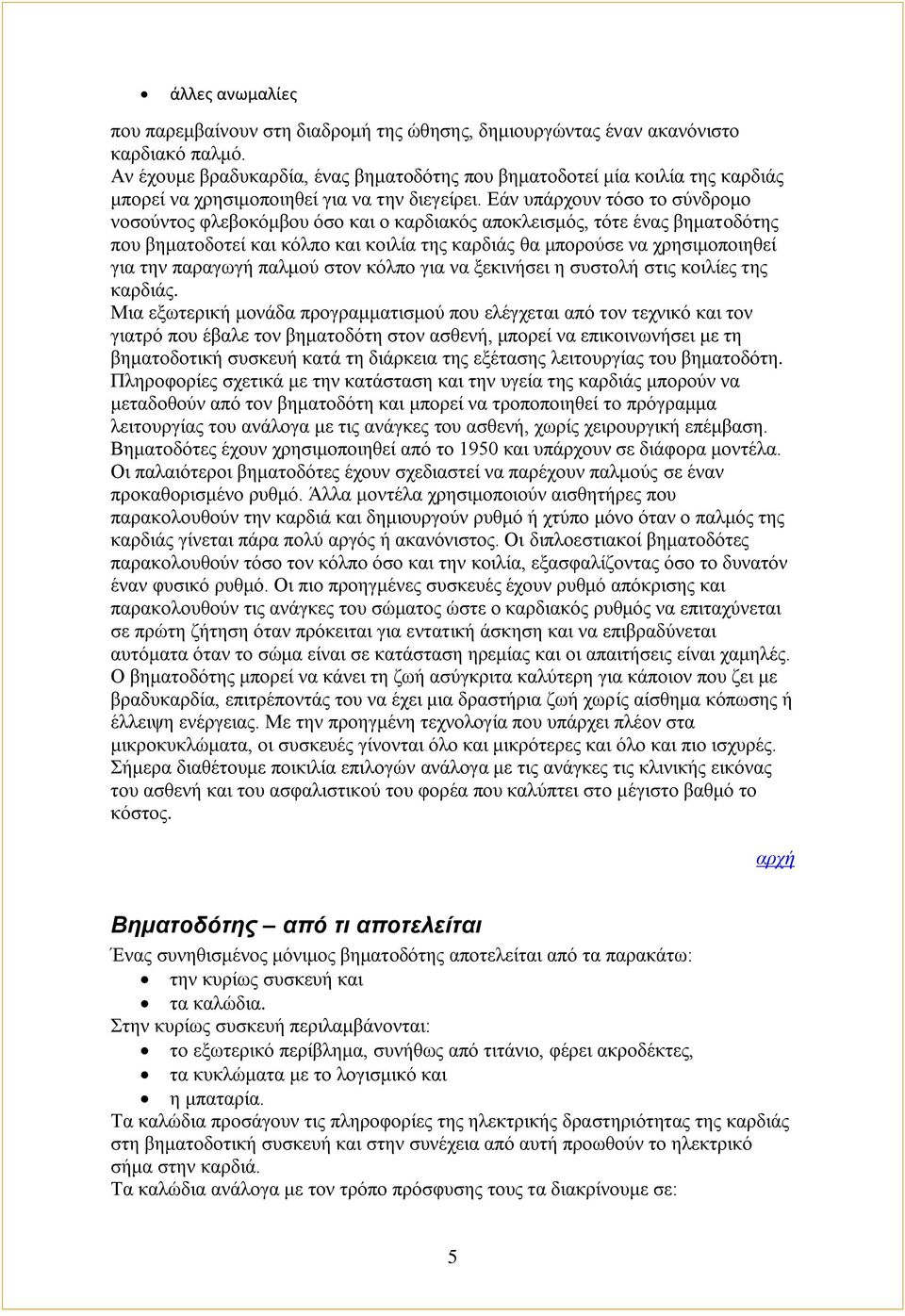 Εάν υπάρχουν τόσο το σύνδρομο νοσούντος φλεβοκόμβου όσο και ο καρδιακός αποκλεισμός, τότε ένας βηματοδότης που βηματοδοτεί και κόλπο και κοιλία της καρδιάς θα μπορούσε να χρησιμοποιηθεί για την