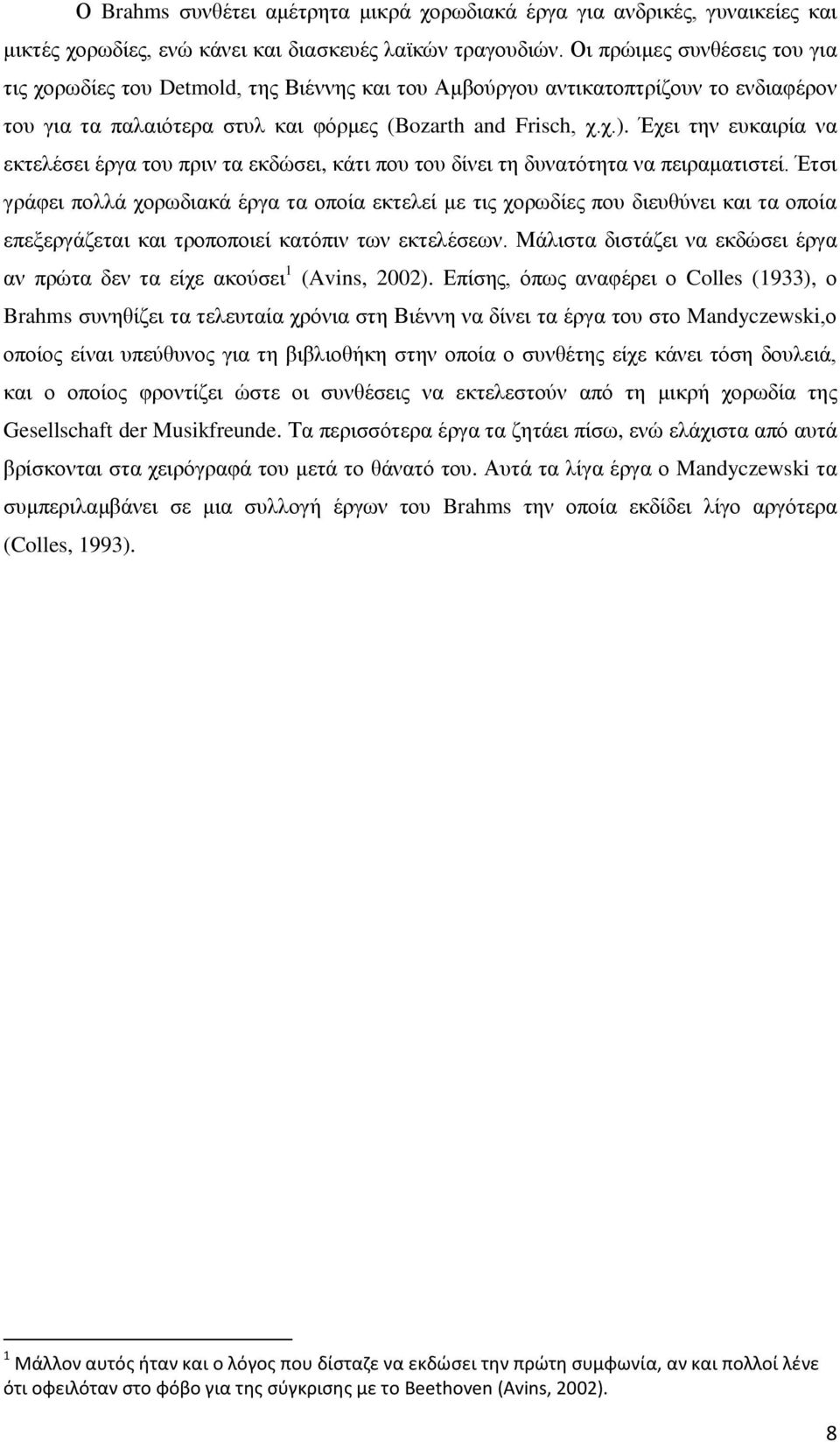 Έχει την ευκαιρία να εκτελέσει έργα του πριν τα εκδώσει, κάτι που του δίνει τη δυνατότητα να πειραματιστεί.