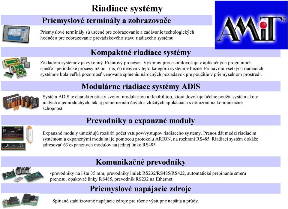 Výkonný procesor dovoľuje v aplikačných programoch spúšťať periodické procesy už od 1ms, čo nebýva v tejto kategórii systémov bežné.