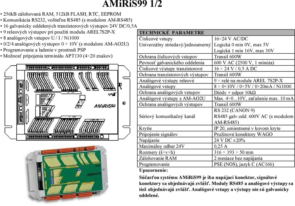 20 znakov) TECHNICKÉ PARAMETRE Číslicové vstupy Univerzálny striedavý/jednosmerný 16 24 V AC/DC Logická 0 min 0V, max 5V Logická 1 min 16V, max 30V Ochrana číslicových vstupov Transil 600W Pevnosť