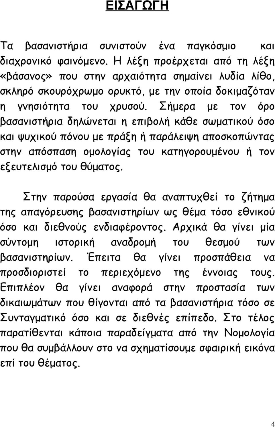 Σήμερα με τον όρο βασανιστήρια δηλώνεται η επιβολή κάθε σωματικού όσο και ψυχικού πόνου με πράξη ή παράλειψη αποσκοπώντας στην απόσπαση ομολογίας του κατηγορουμένου ή τον εξευτελισμό του θύματος.