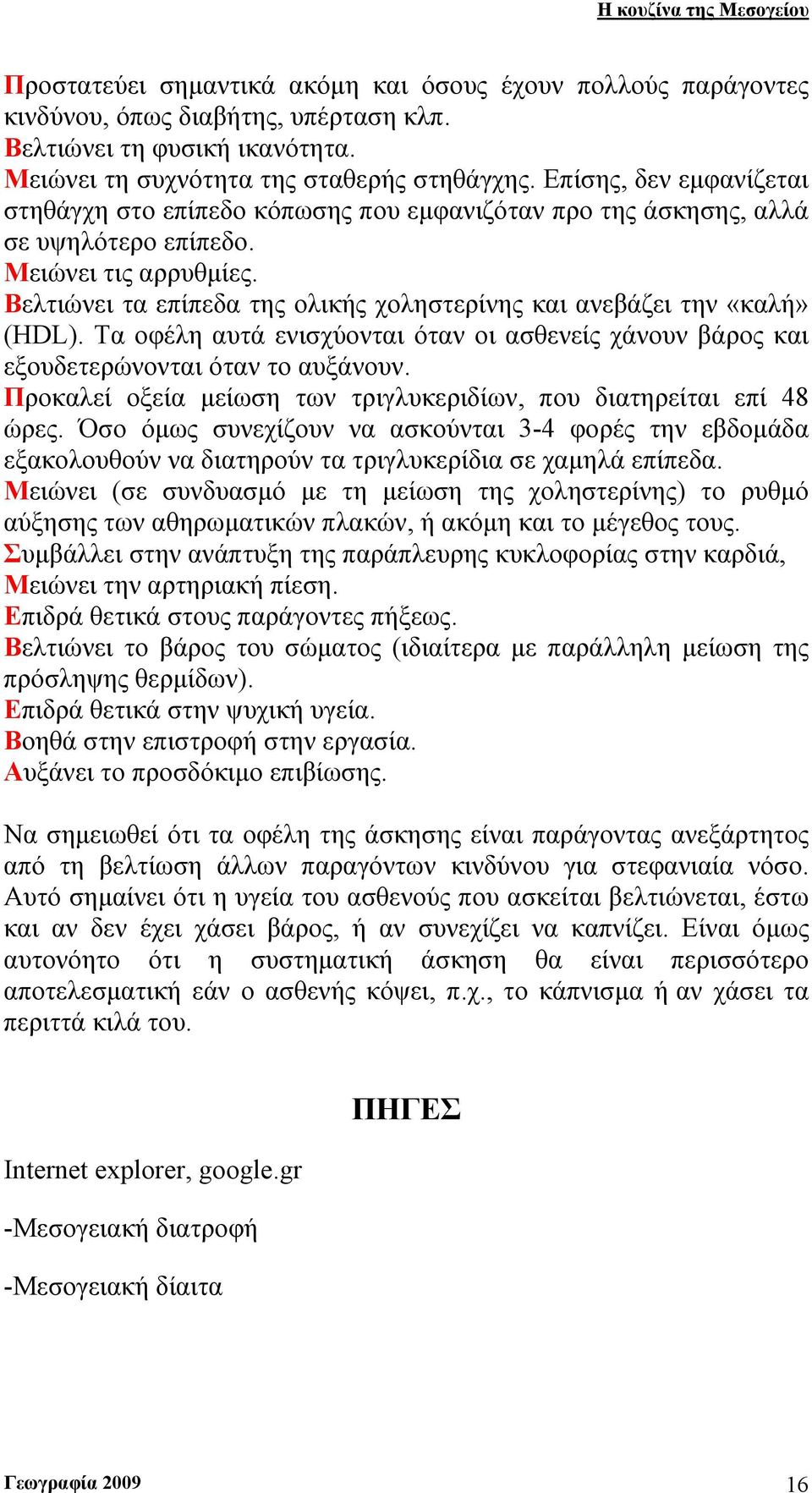 Βελτιώνει τα επίπεδα της ολικής χοληστερίνης και ανεβάζει την «καλή» (HDL). Τα οφέλη αυτά ενισχύονται όταν οι ασθενείς χάνουν βάρος και εξουδετερώνονται όταν το αυξάνουν.