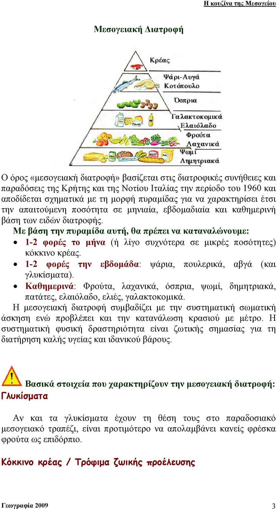 Με βάση την πυραμίδα αυτή, θα πρέπει να καταναλώνουμε: 1-2 φορές το μήνα (ή λίγο συχνότερα σε μικρές ποσότητες) κόκκινο κρέας. 1-2 φορές την εβδομάδα: ψάρια, πουλερικά, αβγά (και γλυκίσματα).