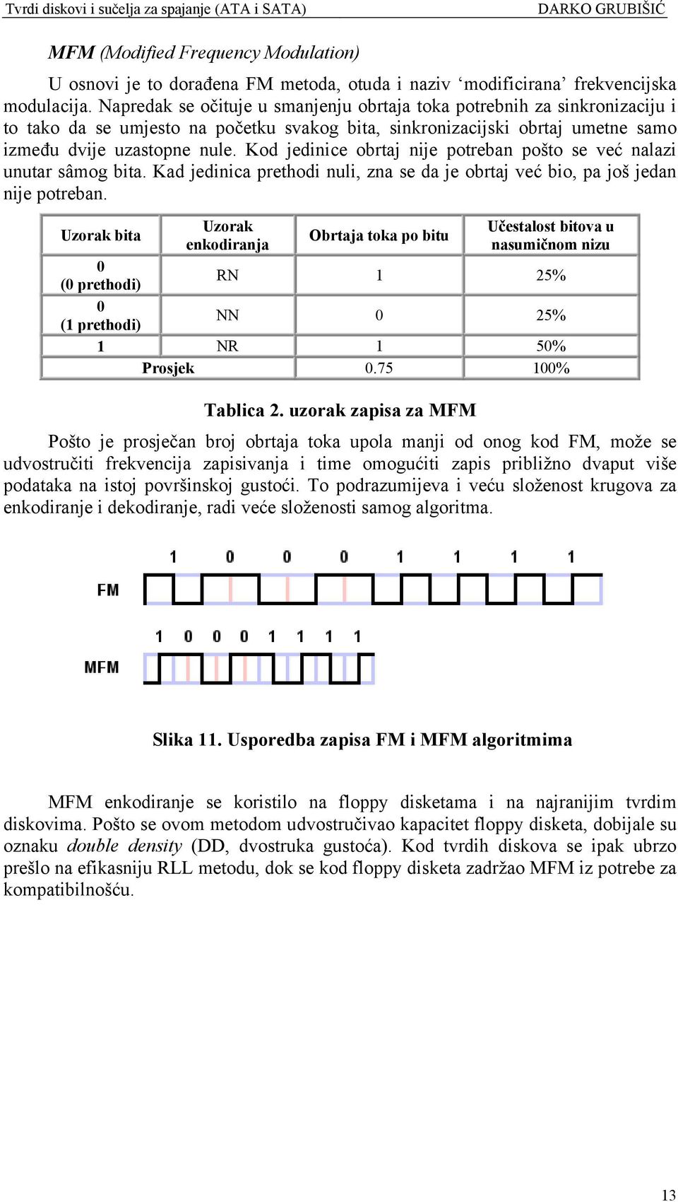 Kod jedinice obrtaj nije potreban pošto se već nalazi unutar sâmog bita. Kad jedinica prethodi nuli, zna se da je obrtaj već bio, pa još jedan nije potreban.