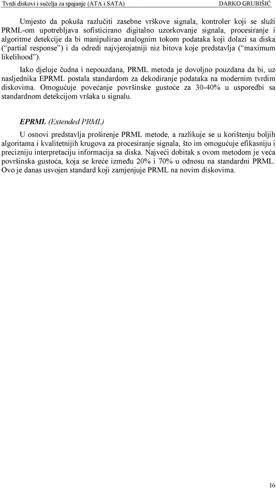 Iako djeluje čudna i nepouzdana, PRML metoda je dovoljno pouzdana da bi, uz nasljednika EPRML postala standardom za dekodiranje podataka na modernim tvrdim diskovima.