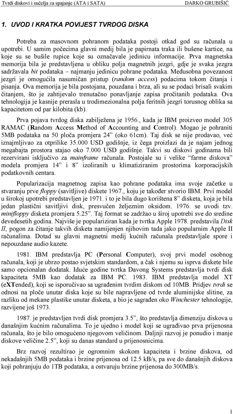 Prva magnetska memorija bila je predstavljena u obliku polja magnetnih jezgri, gdje je svaka jezgra sadržavala bit podataka najmanju jedinicu pohrane podataka.