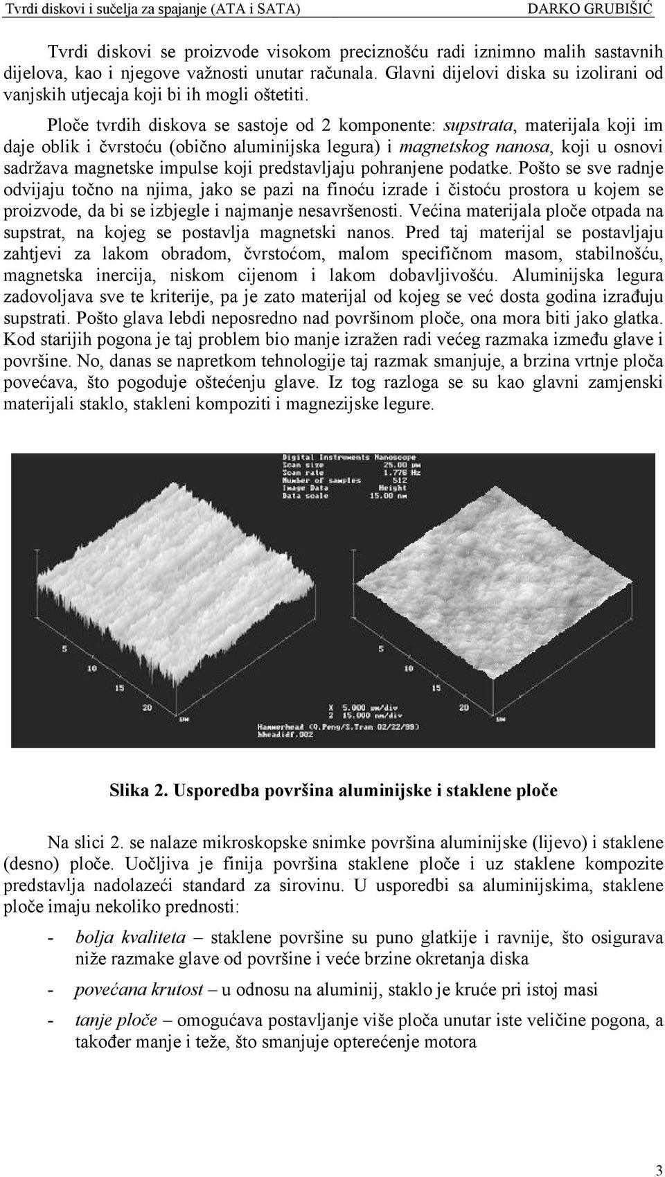 Ploče tvrdih diskova se sastoje od 2 komponente: supstrata, materijala koji im daje oblik i čvrstoću (obično aluminijska legura) i magnetskog nanosa, koji u osnovi sadržava magnetske impulse koji