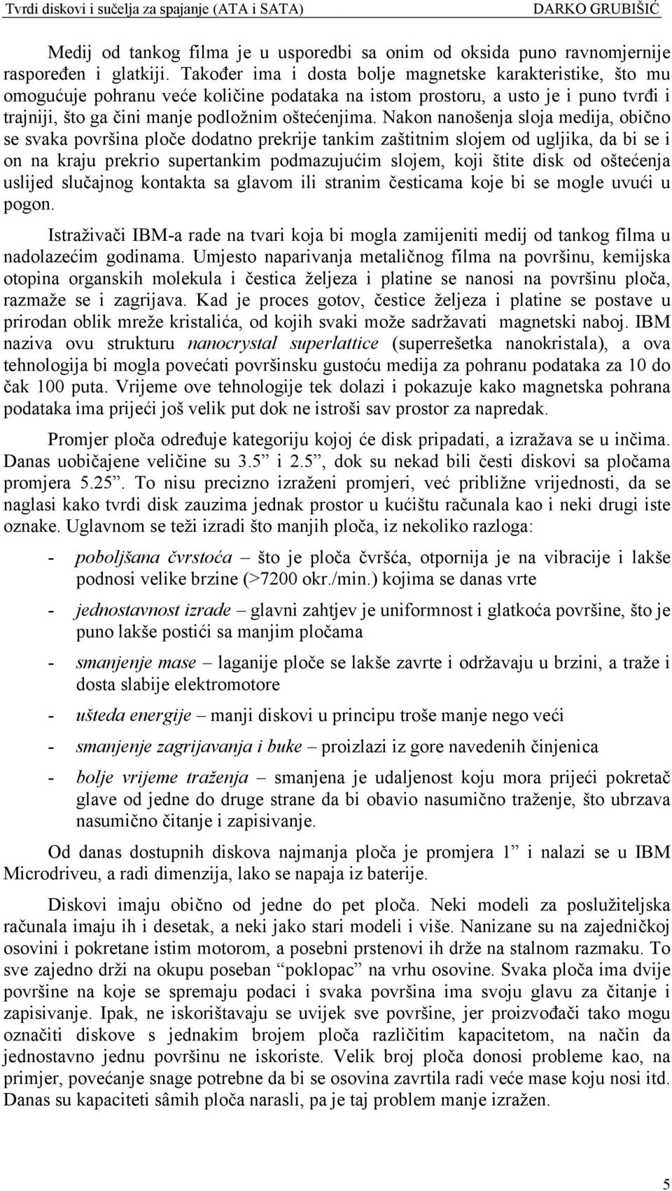 Nakon nanošenja sloja medija, obično se svaka površina ploče dodatno prekrije tankim zaštitnim slojem od ugljika, da bi se i on na kraju prekrio supertankim podmazujućim slojem, koji štite disk od