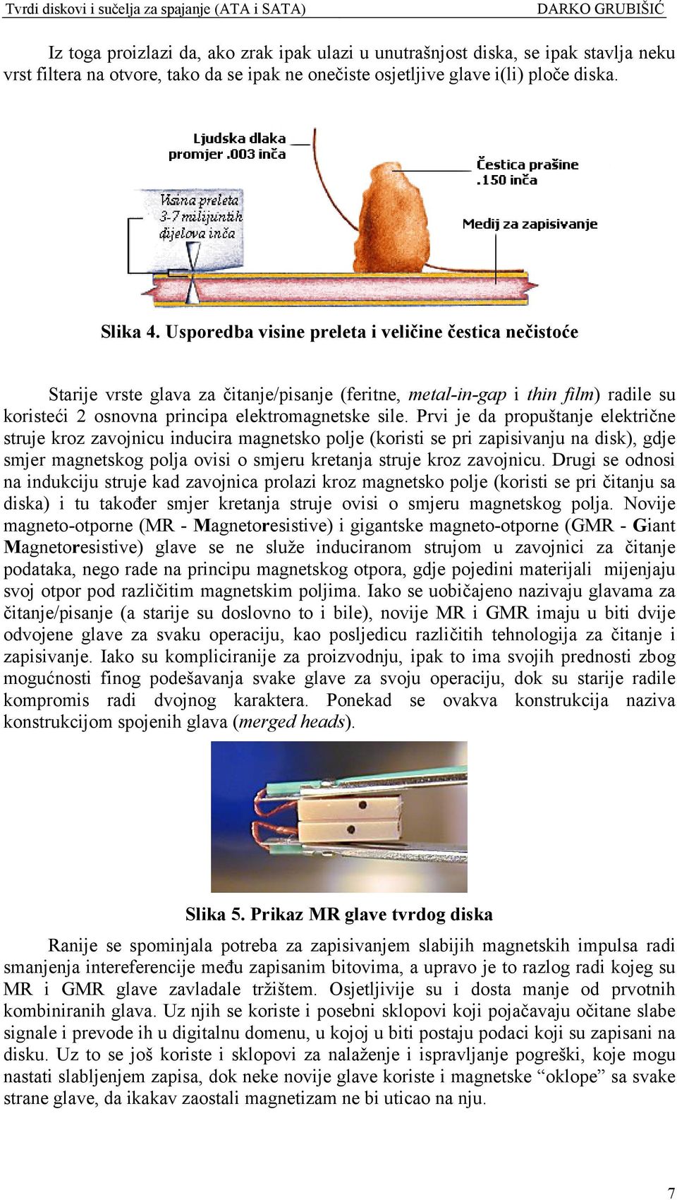 Prvi je da propuštanje električne struje kroz zavojnicu inducira magnetsko polje (koristi se pri zapisivanju na disk), gdje smjer magnetskog polja ovisi o smjeru kretanja struje kroz zavojnicu.