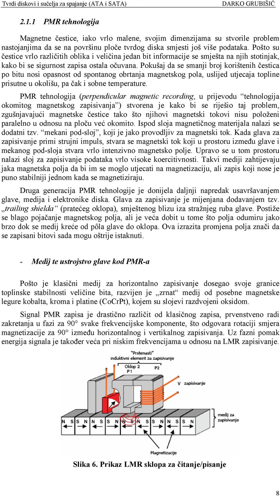 Pokušaj da se smanji broj korištenih čestica po bitu nosi opasnost od spontanog obrtanja magnetskog pola, uslijed utjecaja topline prisutne u okolišu, pa čak i sobne temperature.