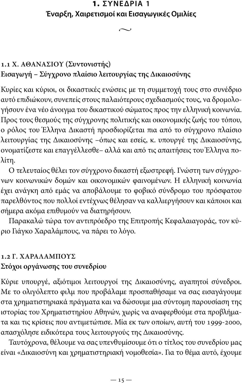 σχεδιασμούς τους, να δρομολογήσουν ένα νέο άνοιγμα του δικαστικού σώματος προς την ελληνική κοινωνία.