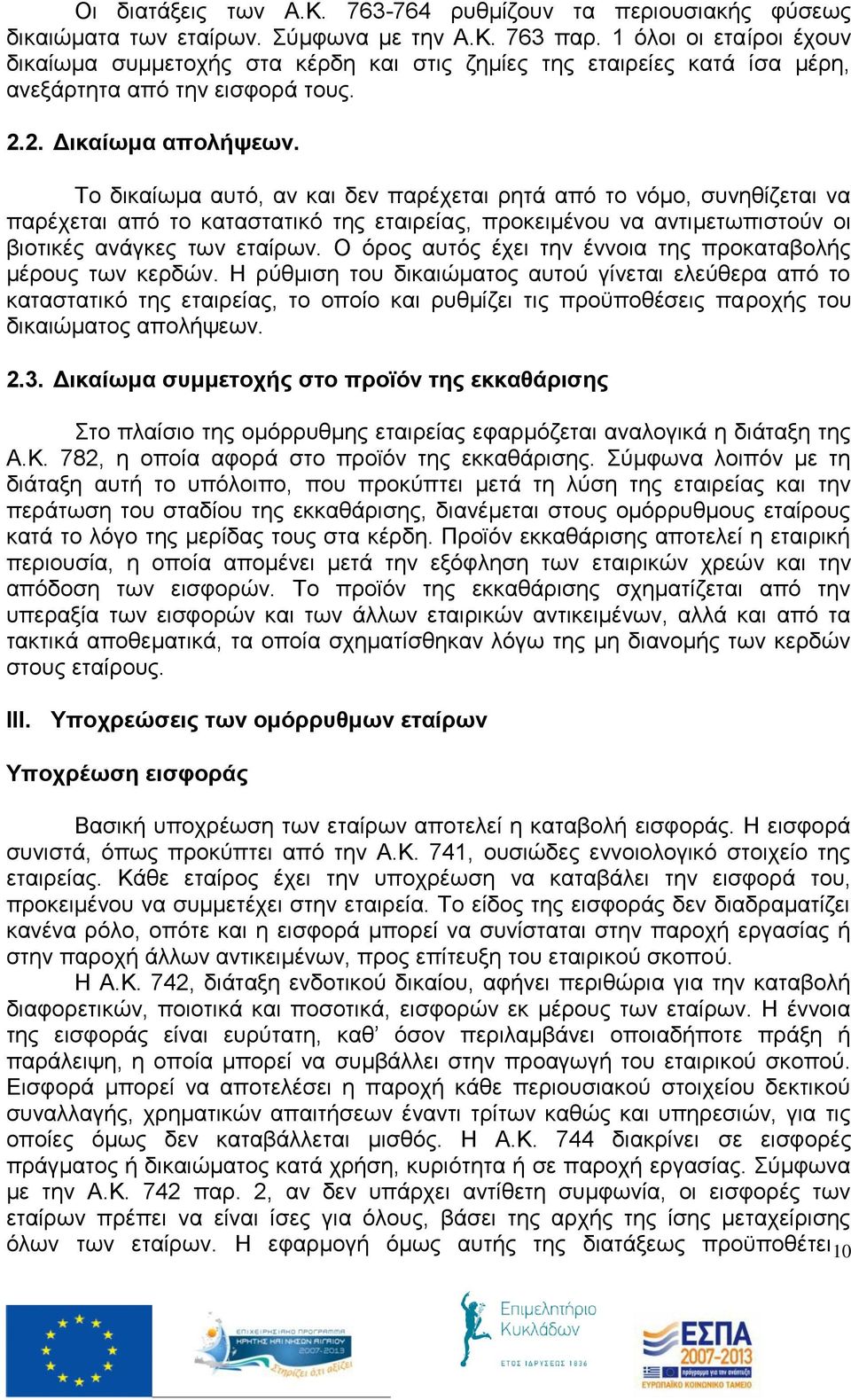 Το δικαίωμα αυτό, αν και δεν παρέχεται ρητά από το νόμο, συνηθίζεται να παρέχεται από το καταστατικό της εταιρείας, προκειμένου να αντιμετωπιστούν οι βιοτικές ανάγκες των εταίρων.