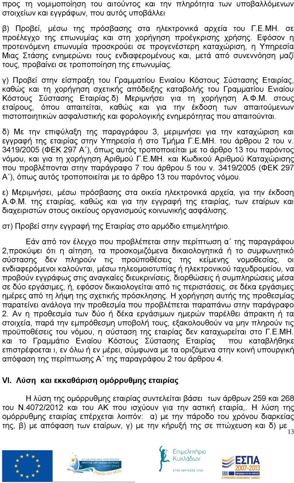 Εφόσον η προτεινόμενη επωνυμία προσκρούει σε προγενέστερη καταχώριση, η Υπηρεσία Μιας Στάσης ενημερώνει τους ενδιαφερομένους και, μετά από συνεννόηση μαζί τους, προβαίνει σε τροποποίηση της επωνυμίας.