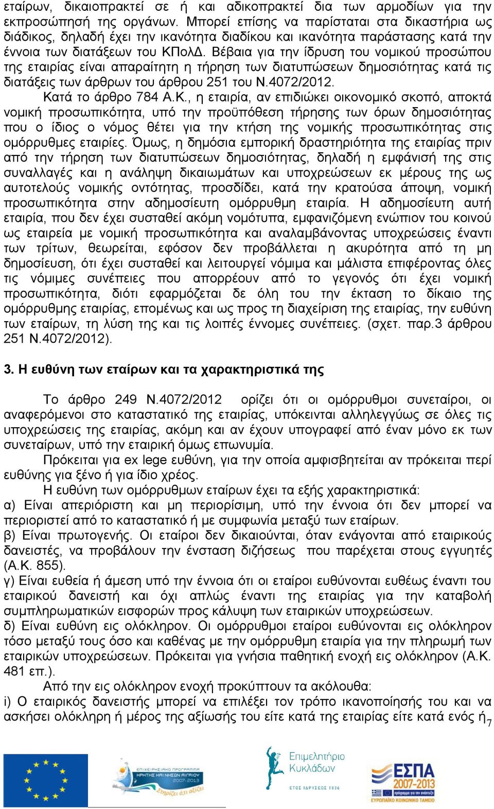 Βέβαια για την ίδρυση του νομικού προσώπου της εταιρίας είναι απαραίτητη η τήρηση των διατυπώσεων δημοσιότητας κατά τις διατάξεις των άρθρων του άρθρου 251 του Ν.4072/2012. Κα