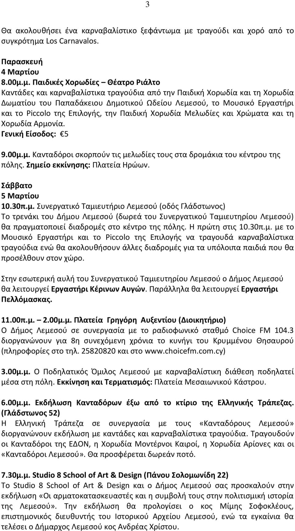 Δωματίου του Παπαδάκειου Δημοτικού Ωδείου Λεμεσού, το Μουσικό Εργαστήρι και το Piccolo της Επιλογής, την Παιδική Χορωδία Μελωδίες και Χρώματα και τη Χορωδία Αρμονία. Γενική Είσοδος: 5 9.00μ.μ. Κανταδόροι σκορπούν τις μελωδίες τους στα δρομάκια του κέντρου της πόλης.