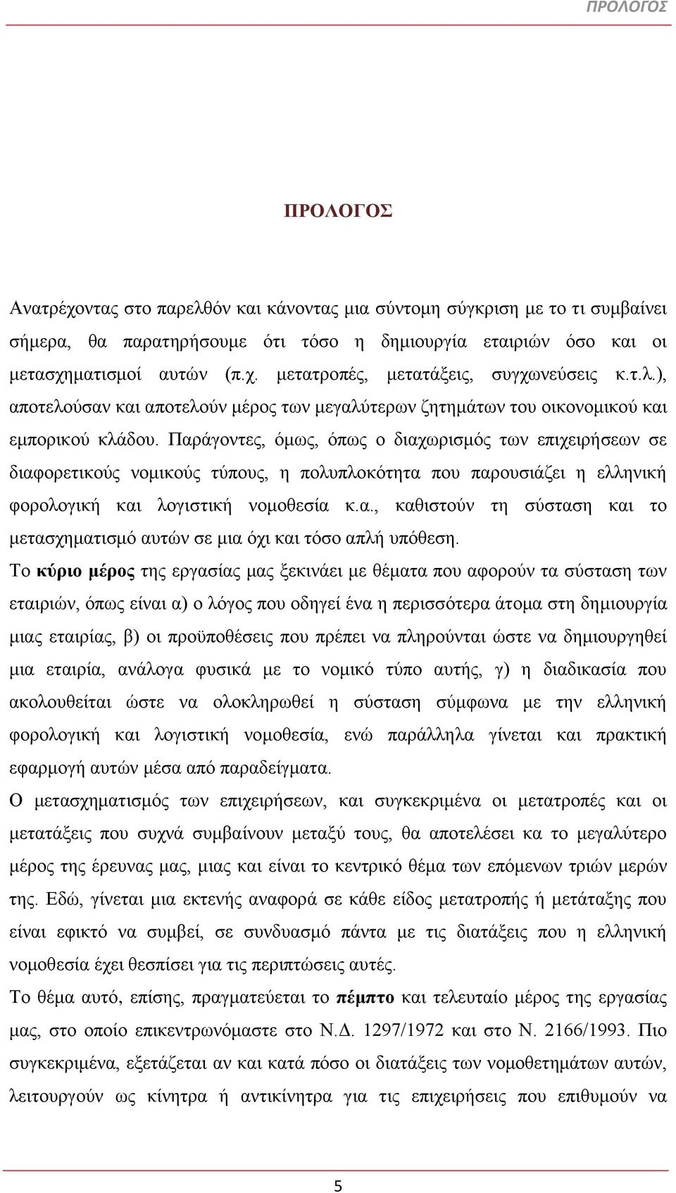 Παράγοντες, όμως, όπως ο διαχωρισμός των επιχειρήσεων σε διαφορετικούς νομικούς τύπους, η πολυπλοκότητα που παρουσιάζει η ελληνική φορολογική και λογιστική νομοθεσία κ.α., καθιστούν τη σύσταση και το μετασχηματισμό αυτών σε μια όχι και τόσο απλή υπόθεση.