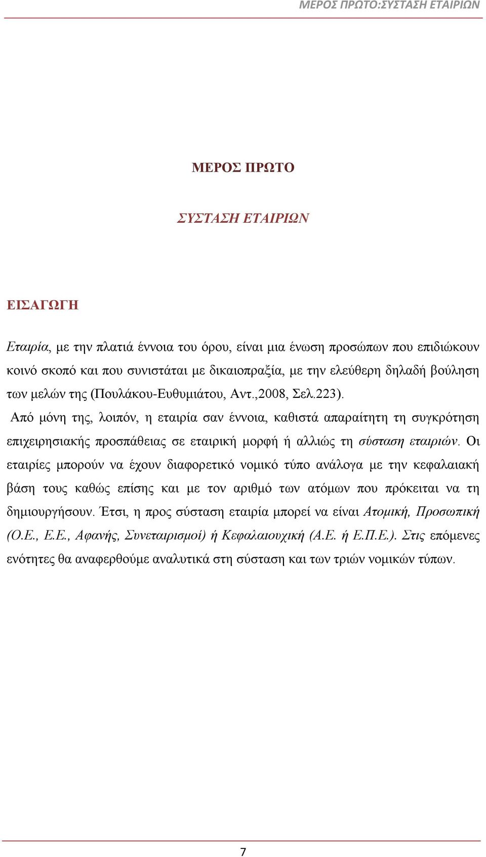 Από μόνη της, λοιπόν, η εταιρία σαν έννοια, καθιστά απαραίτητη τη συγκρότηση επιχειρησιακής προσπάθειας σε εταιρική μορφή ή αλλιώς τη σύσταση εταιριών.