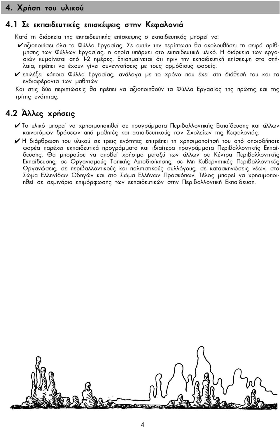 Επισηµαίνεται ότι πριν την εκπαιδευτική επίσκεψη στα σπήλαια, πρέπει να έχουν γίνει συνεννοήσεις µε τους αρµόδιους φορείς.