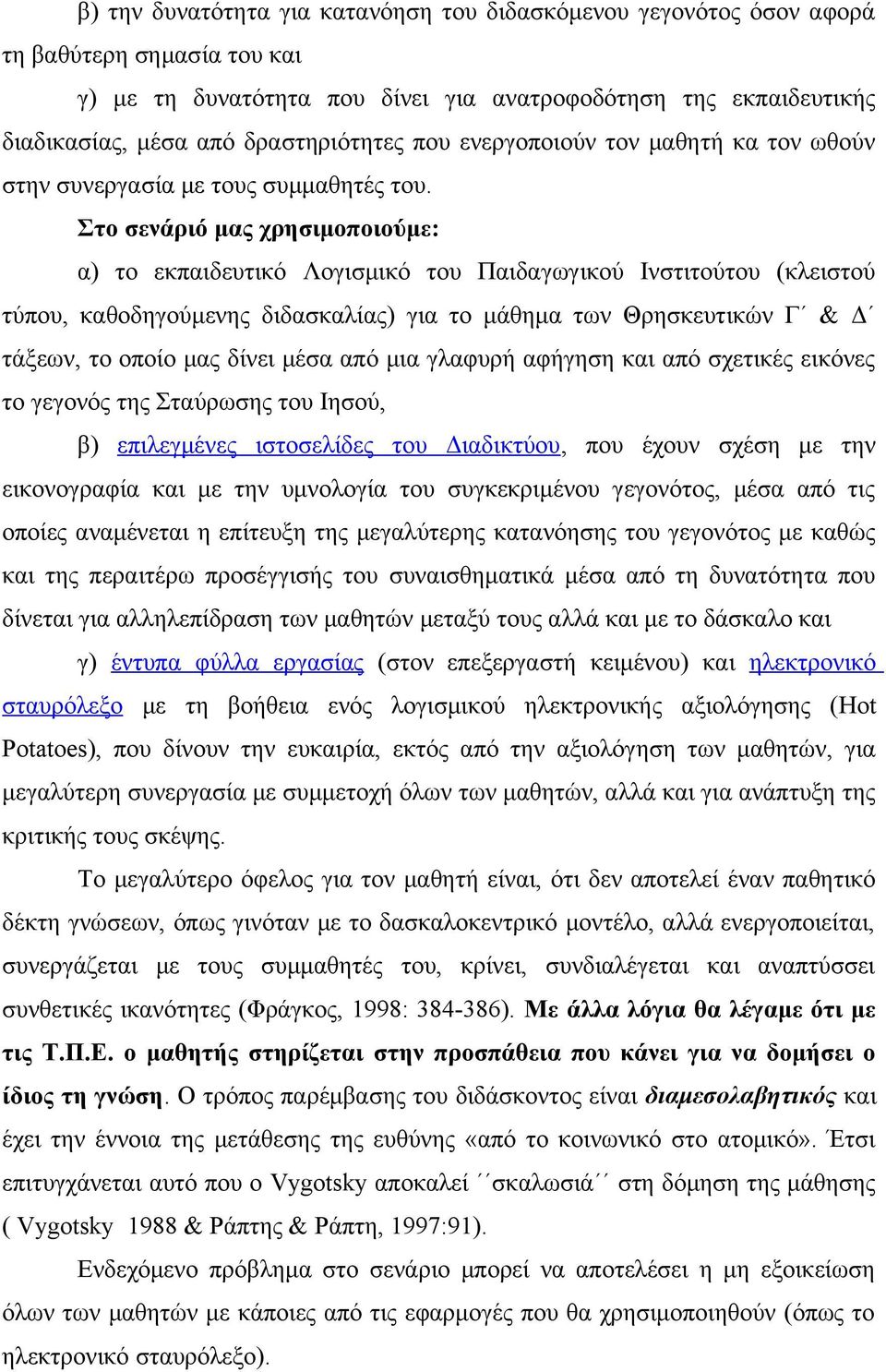 Στο σενάριό μας χρησιμοποιούμε: α) το εκπαιδευτικό Λογισμικό του Παιδαγωγικού Ινστιτούτου (κλειστού τύπου, καθοδηγούμενης διδασκαλίας) για το μάθημα των Θρησκευτικών Γ & Δ τάξεων, το οποίο μας δίνει