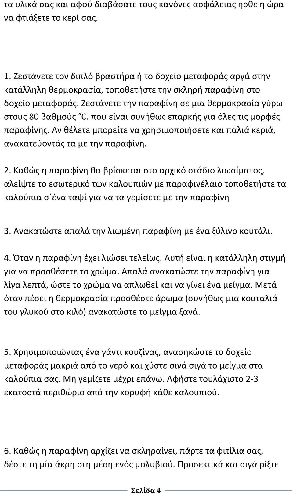 Ζεστάνετε την παραφίνη σε μια θερμοκρασία γύρω στους 80 βαθμούς C. που είναι συνήθως επαρκής για όλες τις μορφές παραφίνης.