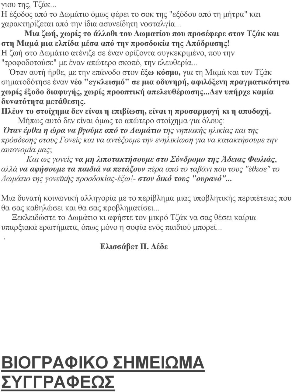 Η ζωή στο Δωμάτιο ατένιζε σε έναν ορίζοντα συγκεκριμένο, που την "τροφοδοτούσε" με έναν απώτερο σκοπό, την ελευθερία.