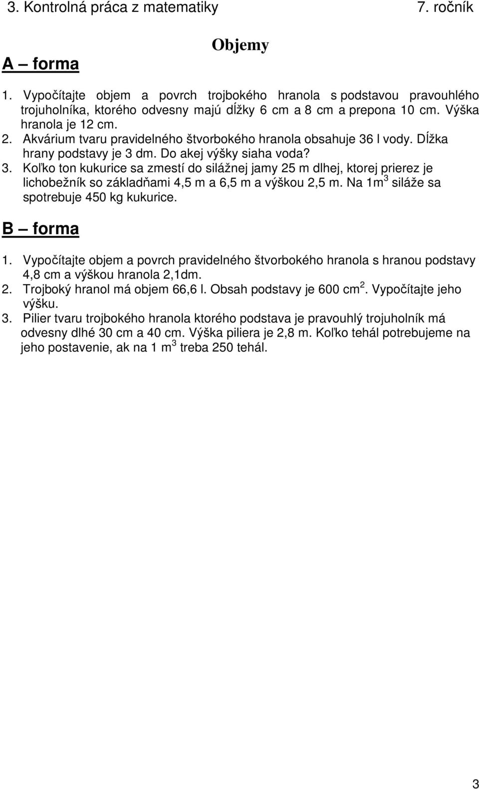 l vody. Dĺžka hrany podstavy je 3 dm. Do akej výšky siaha voda? 3. Koľko ton kukurice sa zmestí do silážnej jamy 25 m dlhej, ktorej prierez je lichobežník so základňami 4,5 m a 6,5 m a výškou 2,5 m.