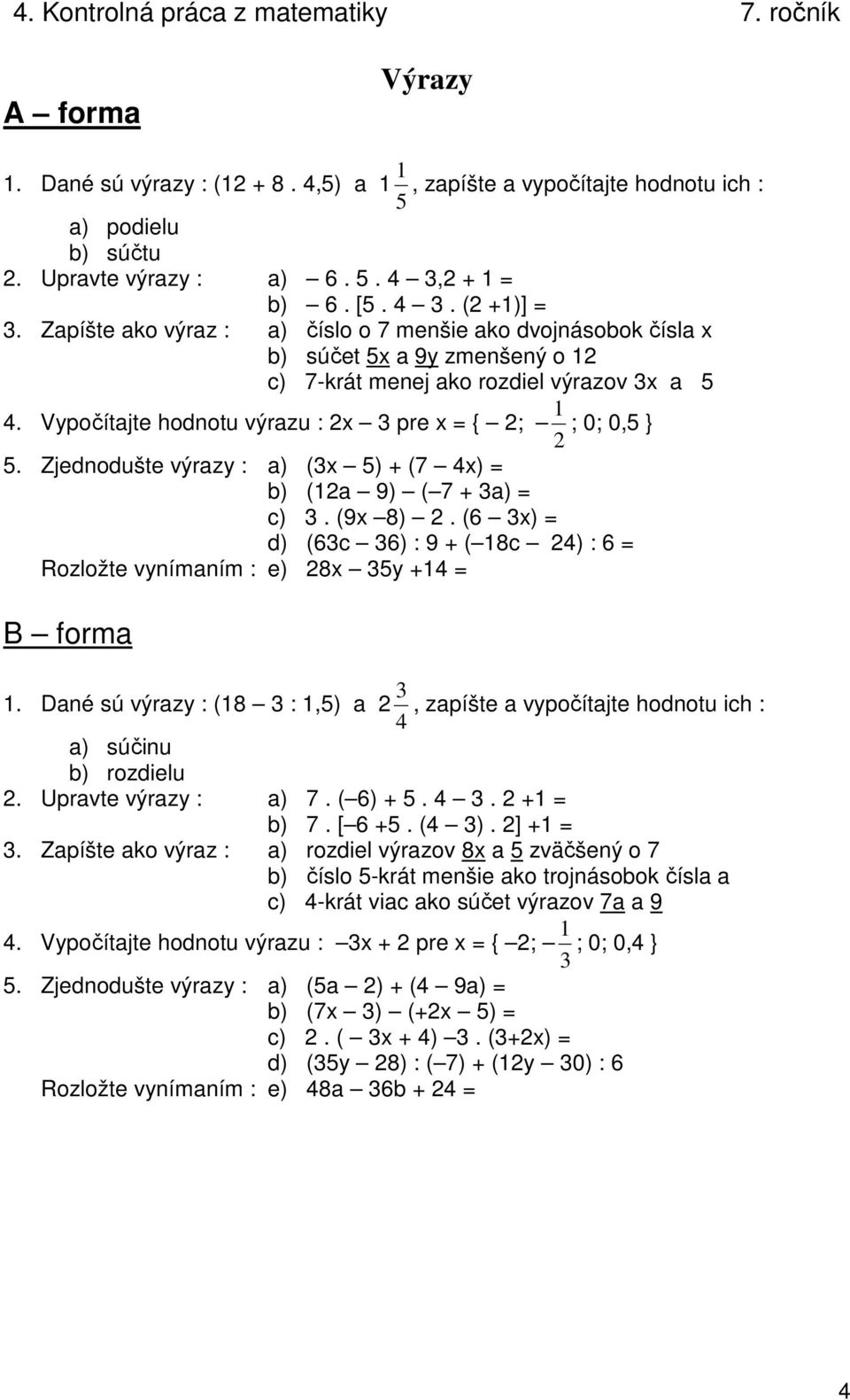 Vypočítajte hodnotu výrazu : 2x 3 pre x = { 2; 2 1 ; 0; 0,5 } 5. Zjednodušte výrazy : a) (3x 5) + (7 4x) = (12a 9) ( 7 + 3a) = c) 3. (9x 8) 2.