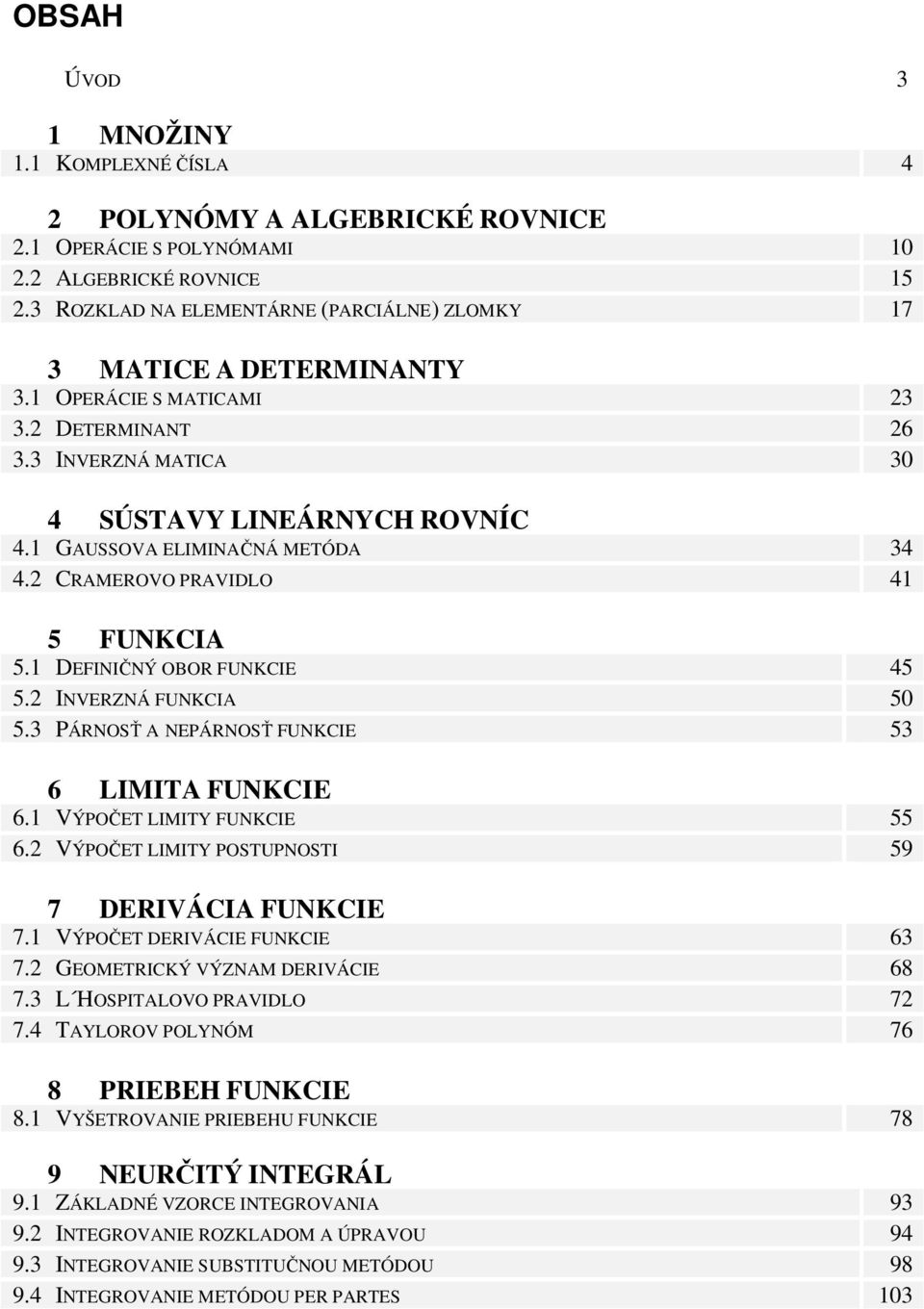 FUNKIE VÝPOČET LIMITY FUNKIE VÝPOČET LIMITY POSTUPNOSTI DERIVÁI FUNKIE VÝPOČET DERIVÁIE FUNKIE GEOMETRIKÝ VÝZNM DERIVÁIE L HOSPITLOVO PRVIDLO TYLOROV POLYNÓM