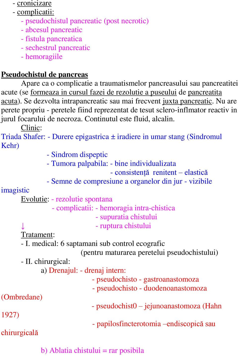 Se dezvolta intrapancreatic sau mai frecvent juxta pancreatic. Nu are perete propriu - peretele fiind reprezentat de tesut sclero-inflmator reactiv in jurul focarului de necroza.