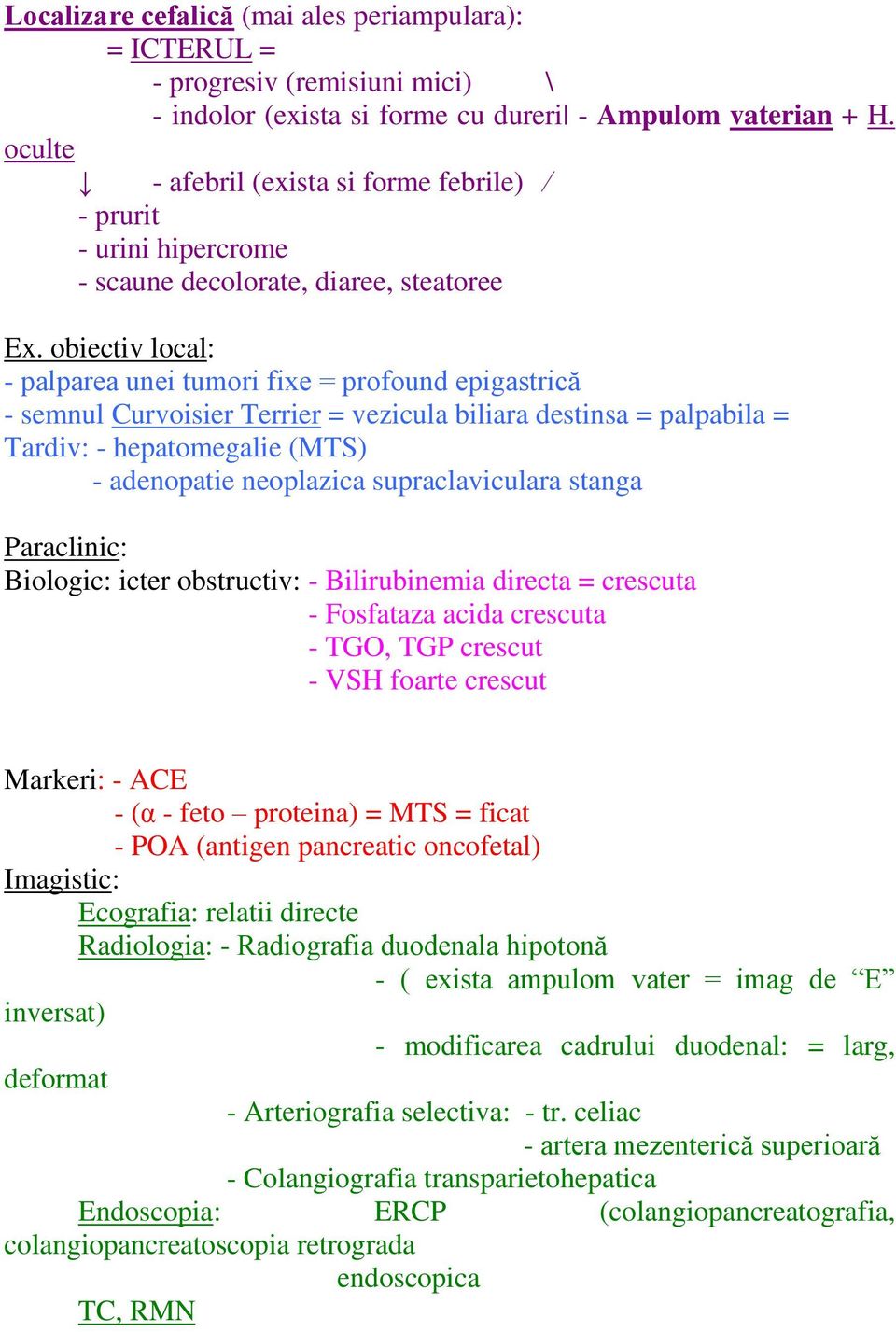 obiectiv local: - palparea unei tumori fixe = profound epigastrică - semnul Curvoisier Terrier = vezicula biliara destinsa = palpabila = Tardiv: - hepatomegalie (MTS) - adenopatie neoplazica