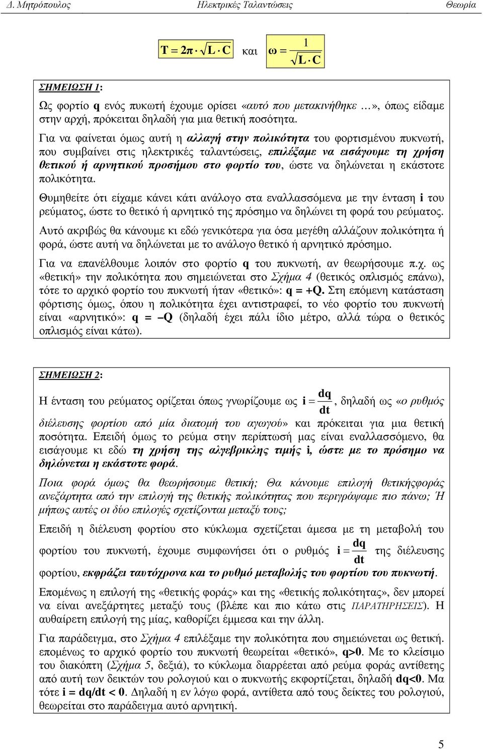 ώστε να ηλώνεται η εκάστοτε πολικότητα. Θυµηθείτε ότι είχαµε κάνει κάτι ανάλογο στα εναλλασσόµενα µε την ένταση του ρεύµατος, ώστε το θετικό ή αρνητικό της πρόσηµο να ηλώνει τη φορά του ρεύµατος.