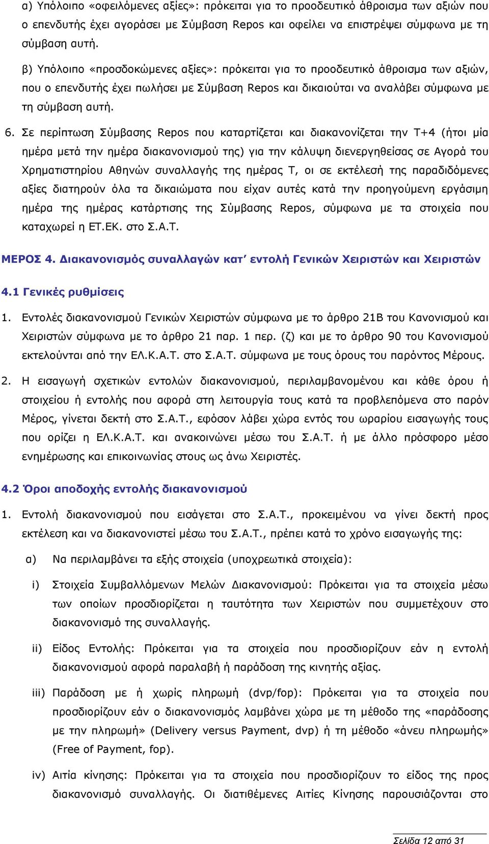 Σε περίπτωση Σύμβασης Repos που καταρτίζεται και διακανονίζεται την Τ+4 (ήτοι μία ημέρα μετά την ημέρα διακανονισμού της) για την κάλυψη διενεργηθείσας σε Αγορά του Χρηματιστηρίου Αθηνών συναλλαγής