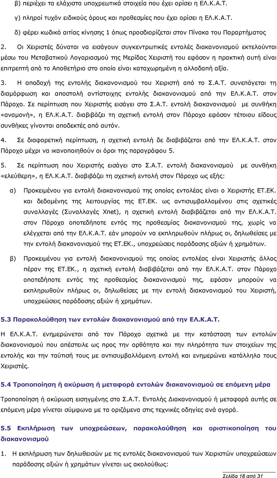 στο οποίο είναι καταχωρημένη η αλλοδαπή αξία. 3. Η αποδοχή της εντολής διακανονισμού του Χειριστή από το Σ.Α.Τ. συνεπάγεται τη διαμόρφωση και αποστολή αντίστοιχης εντολής διακανονισμού από την ΕΛ.Κ.Α.Τ. στον Πάροχο.