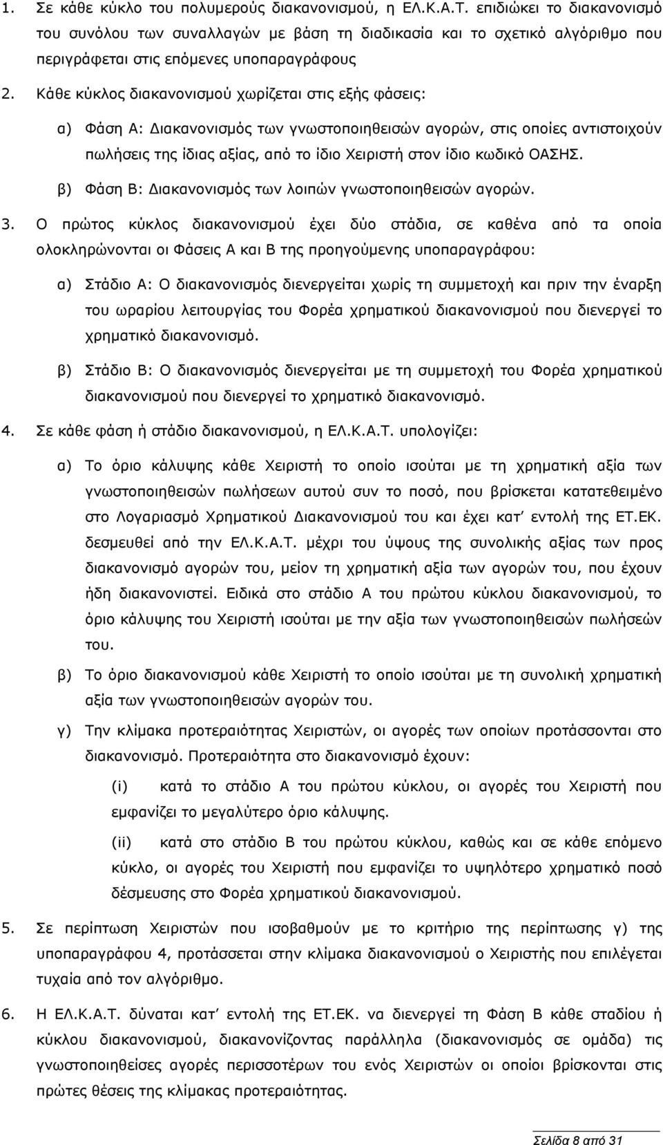 Κάθε κύκλος διακανονισμού χωρίζεται στις εξής φάσεις: α) Φάση Α: Διακανονισμός των γνωστοποιηθεισών αγορών, στις οποίες αντιστοιχούν πωλήσεις της ίδιας αξίας, από το ίδιο Χειριστή στον ίδιο κωδικό