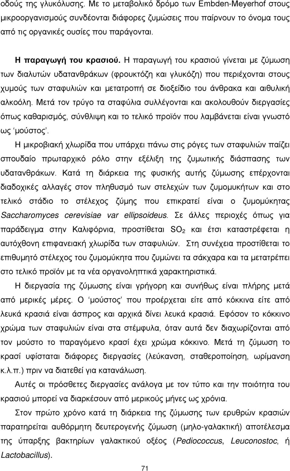 Η παραγωγή του κρασιού γίνεται με ζύμωση των διαλυτών υδατανθράκων (φρουκτόζη και γλυκόζη) που περιέχονται στους χυμούς των σταφυλιών και μετατροπή σε διοξείδιο του άνθρακα και αιθυλική αλκοόλη.