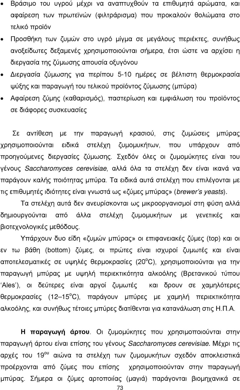 παραγωγή του τελικού προϊόντος ζύμωσης (μπύρα) Αφαίρεση ζύμης (καθαρισμός), παστερίωση και εμφιάλωση του προϊόντος σε διάφορες συσκευασίες Σε αντίθεση με την παραγωγή κρασιού, στις ζυμώσεις μπύρας