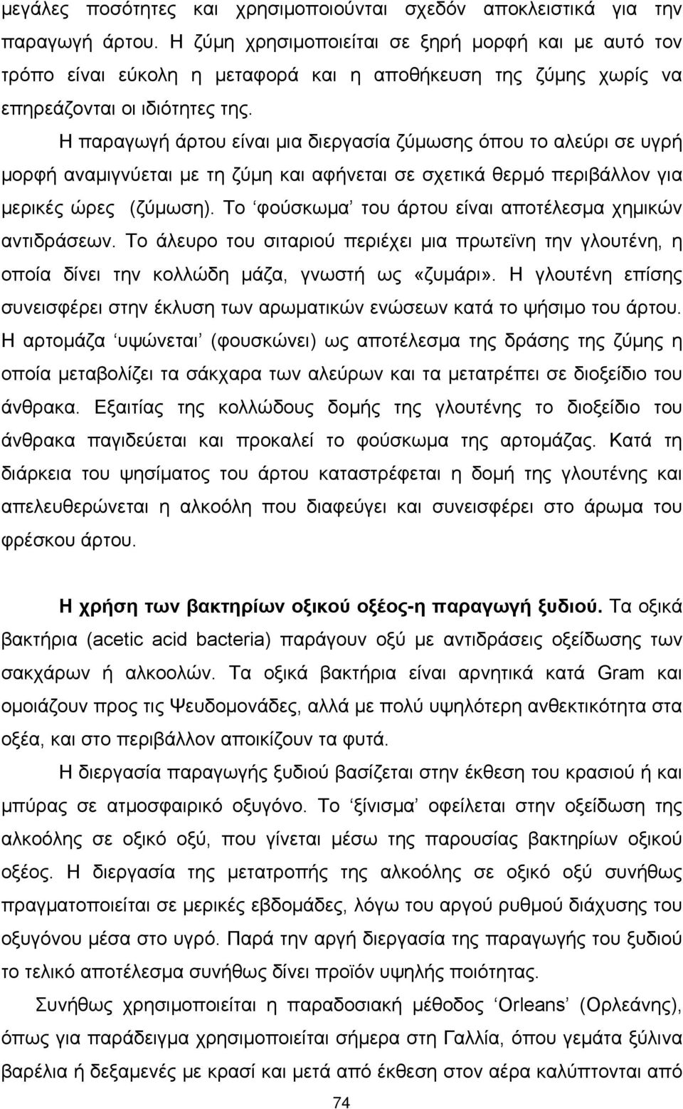 Η παραγωγή άρτου είναι μια διεργασία ζύμωσης όπου το αλεύρι σε υγρή μορφή αναμιγνύεται με τη ζύμη και αφήνεται σε σχετικά θερμό περιβάλλον για μερικές ώρες (ζύμωση).