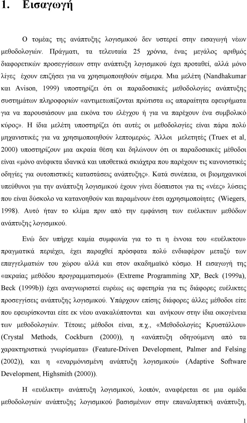 Μια μελέτη (Nandhakumar και Avison, 1999) υποστηρίζει ότι οι παραδοσιακές μεθοδολογίες ανάπτυξης συστημάτων πληροφοριών «αντιμετωπίζονται πρώτιστα ως απαραίτητα εφευρήματα για να παρουσιάσουν μια