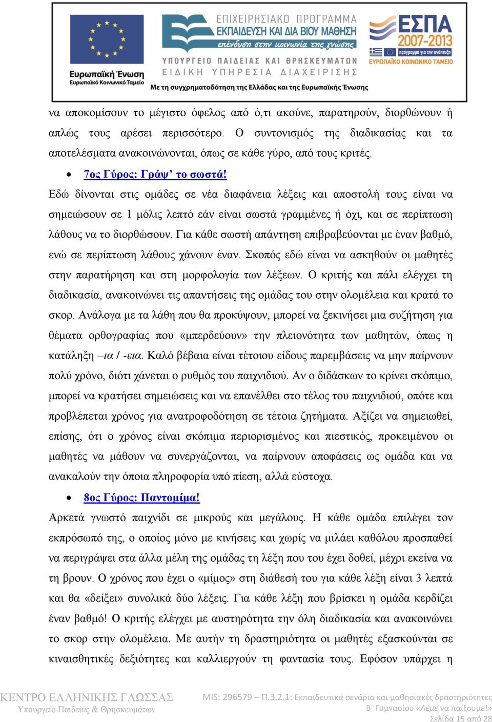 Εδώ δίνονται στις ομάδες σε νέα διαφάνεια λέξεις και αποστολή τους είναι να σημειώσουν σε 1 μόλις λεπτό εάν είναι σωστά γραμμένες ή όχι, και σε περίπτωση λάθους να το διορθώσουν.