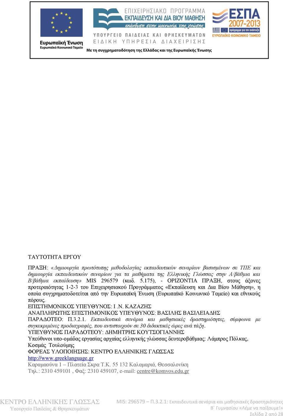 175), - ΟΡΙΖΟΝΤΙΑ ΠΡΑΞΗ, στους άξονες προτεραιότητας 1-2-3 του Επιχειρησιακού Προγράμματος «Εκπαίδευση και Δια Βίου Μάθηση», η οποία συγχρηματοδοτείται από την Ευρωπαϊκή Ένωση (Ευρωπαϊκό Κοινωνικό