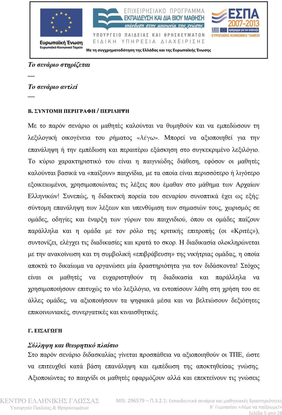 Το κύριο χαρακτηριστικό του είναι η παιγνιώδης διάθεση, εφόσον οι μαθητές καλούνται βασικά να «παίξουν» παιχνίδια, με τα οποία είναι περισσότερο ή λιγότερο εξοικειωμένοι, χρησιμοποιώντας τις λέξεις