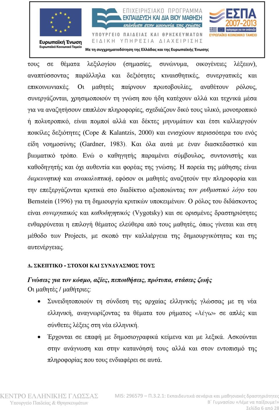 μονοτροπικό ή πολυτροπικό, είναι πομποί αλλά και δέκτες μηνυμάτων και έτσι καλλιεργούν ποικίλες δεξιότητες (Cope & Kalantzis, 2000) και ενισχύουν περισσότερα του ενός είδη νοημοσύνης (Gardner, 1983).