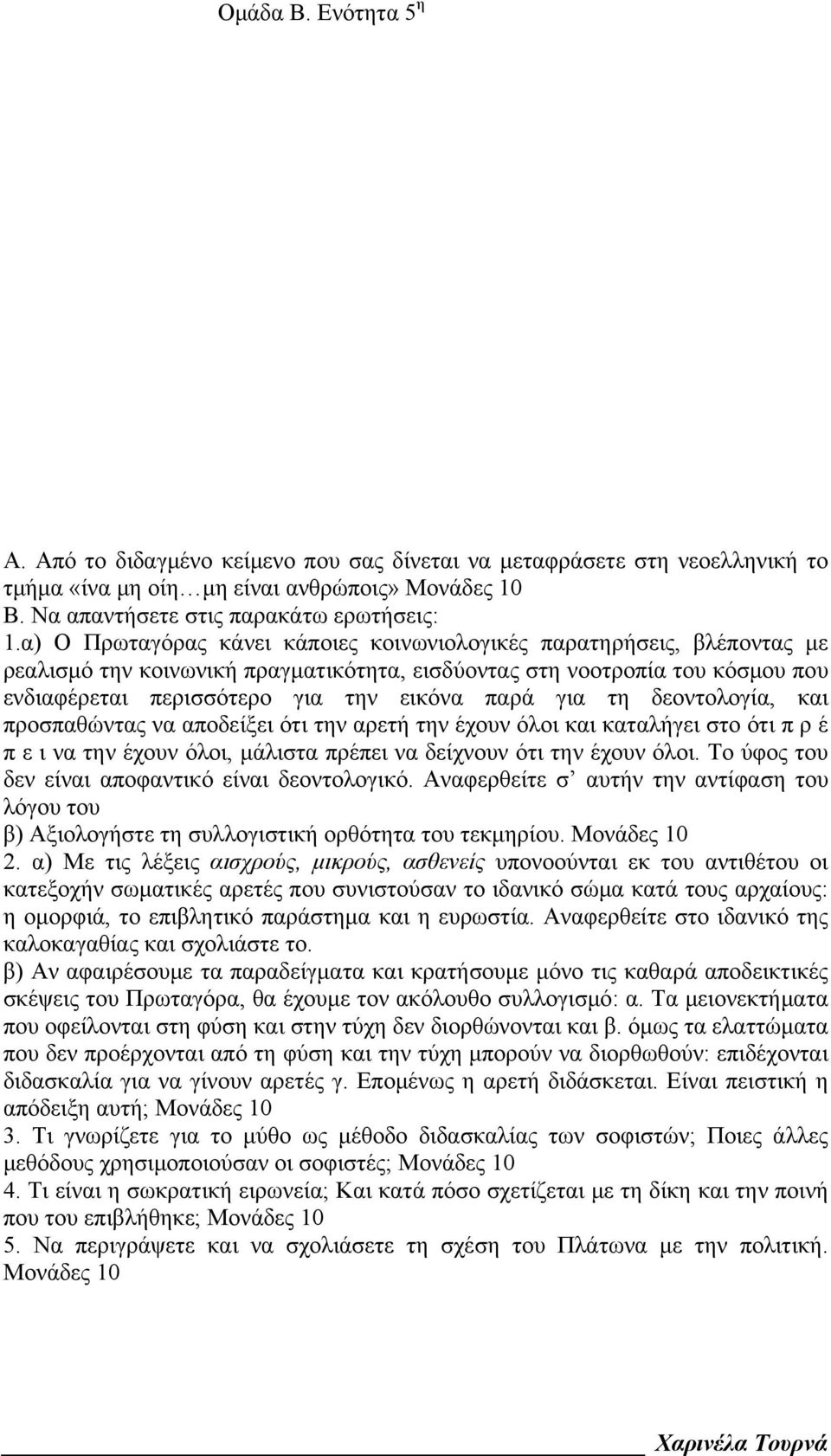 για τη δεοντολογία, και προσπαθώντας να αποδείξει ότι την αρετή την έχουν όλοι και καταλήγει στο ότι π ρ έ π ε ι να την έχουν όλοι, μάλιστα πρέπει να δείχνουν ότι την έχουν όλοι.