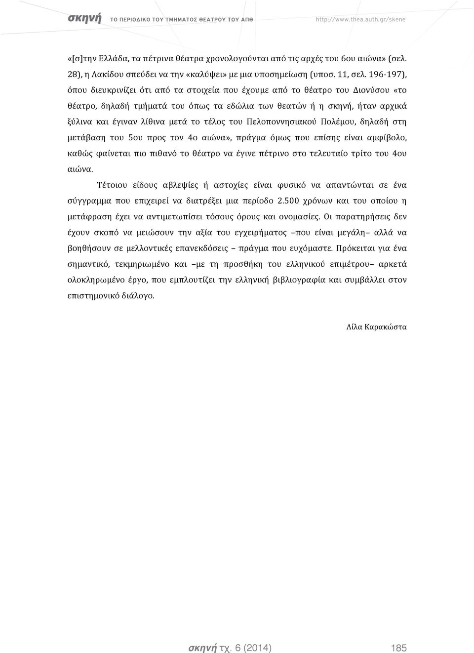 τέλος του Πελοποννησιακού Πολέμου, δηλαδή στη μετάβαση του 5ου προς τον 4ο αιώνα», πράγμα όμως που επίσης είναι αμφίβολο, καθώς φαίνεται πιο πιθανό το θέατρο να έγινε πέτρινο στο τελευταίο τρίτο του