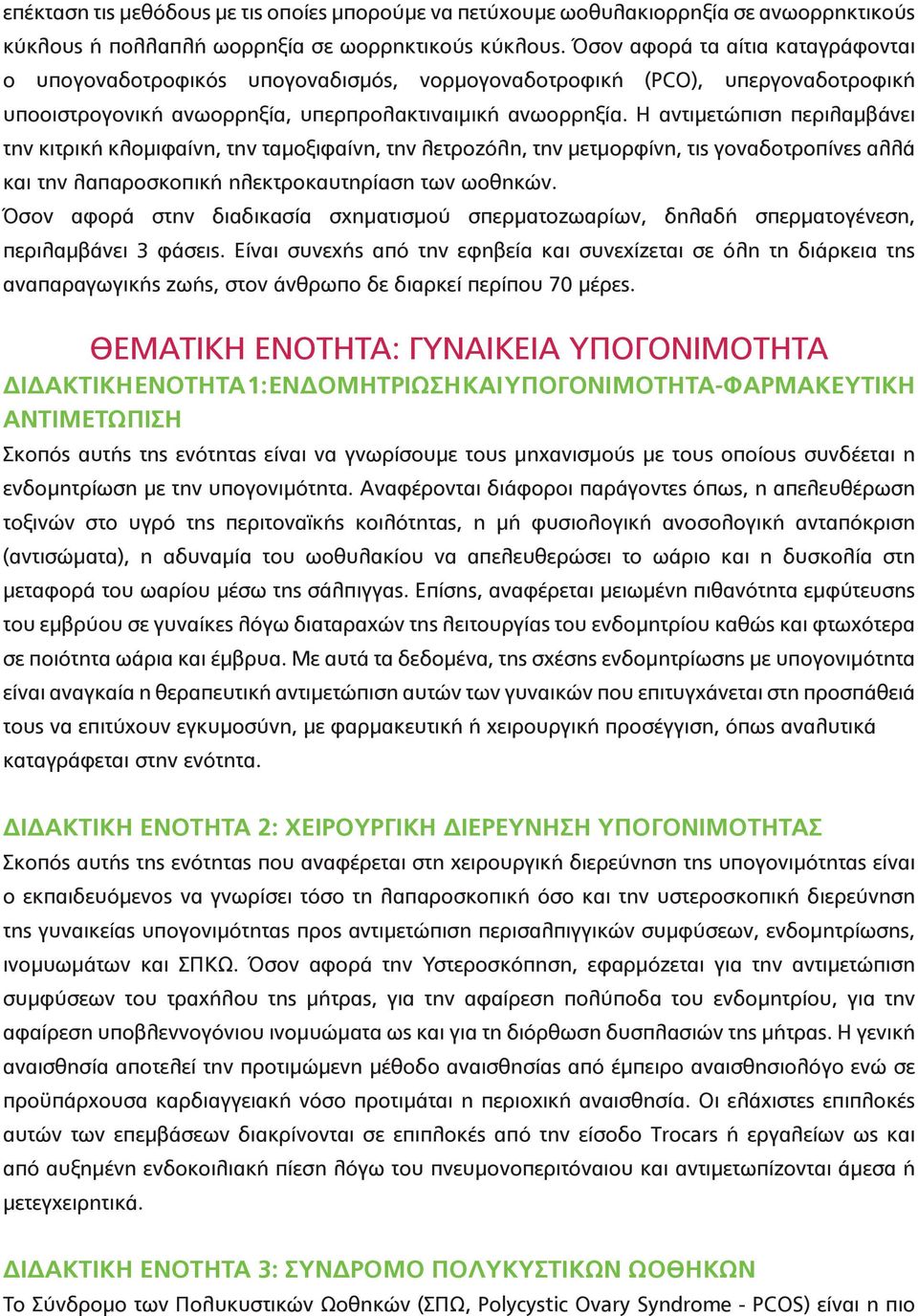 Η αντιμετώπιση περιλαμβάνει την κιτρική κλομιφαίνη, την ταμοξιφαίνη, την λετροζόλη, την μετμορφίνη, τις γοναδοτροπίνες αλλά και την λαπαροσκοπική ηλεκτροκαυτηρίαση των ωοθηκών.