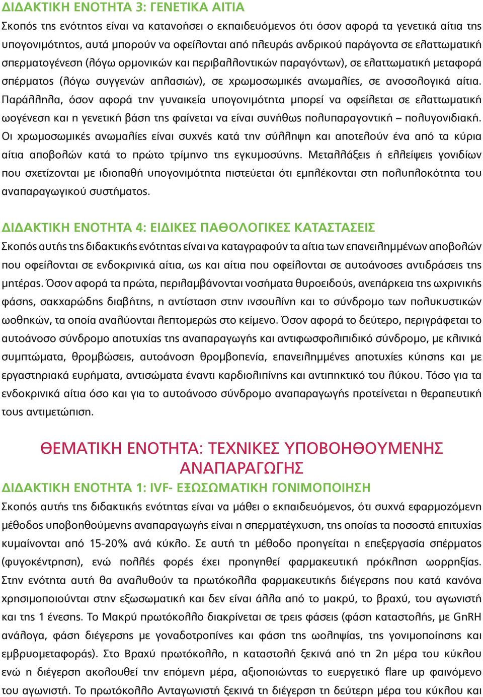 Παράλληλα, όσον αφορά την γυναικεία υπογονιμότητα μπορεί να οφείλεται σε ελαττωματική ωογένεση και η γενετική βάση της φαίνεται να είναι συνήθως πολυπαραγοντική πολυγονιδιακή.