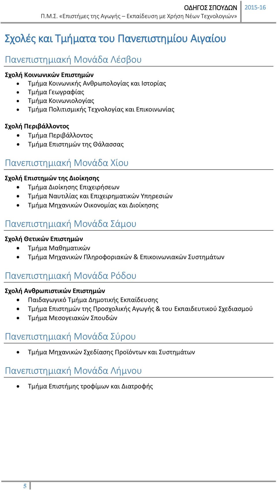 Τμήμα Ναυτιλίας και Επιχειρηματικών Υπηρεσιών Τμήμα Μηχανικών Οικονομίας και Διοίκησης Πανεπιστημιακή Μονάδα Σάμου Σχολή Θετικών Επιστημών Τμήμα Μαθηματικών Τμήμα Μηχανικών Πληροφοριακών &