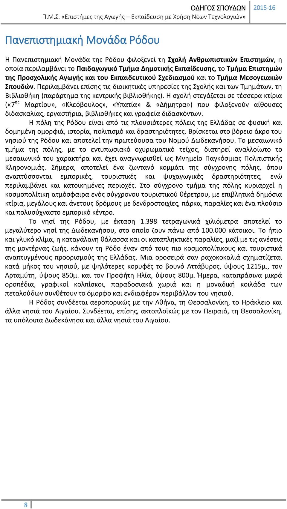 Περιλαμβάνει επίσης τις διοικητικές υπηρεσίες της Σχολής και των Τμημάτων, τη Βιβλιοθήκη (παράρτημα της κεντρικής βιβλιοθήκης).