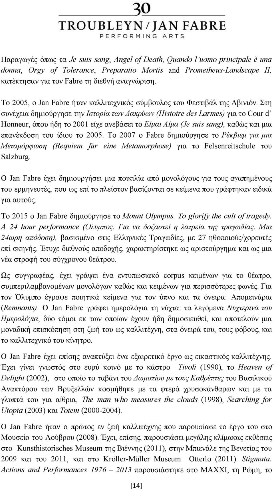 Στη συνέχεια δημιούργησε την Ιστορία των Δακρύων (Histoire des Larmes) για το Cour d Honneur, όπου ήδη το 2001 είχε ανεβάσει το Είμαι Αίμα (Je suis sang), καθώς και μια επανέκδοση του ίδιου το 2005.